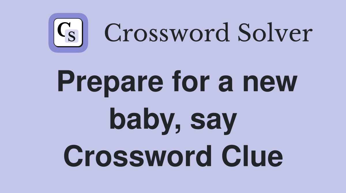 Prepare for a new baby, say Crossword Clue Answers Crossword Solver
